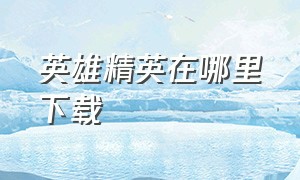 英雄精英在哪里下载