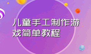 儿童手工制作游戏简单教程