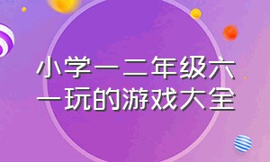 小学一二年级六一玩的游戏大全