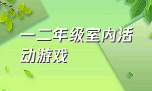 一二年级室内活动游戏（一年级室内自由趣味游戏活动）