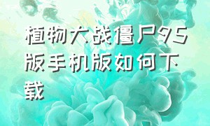 植物大战僵尸95版手机版如何下载