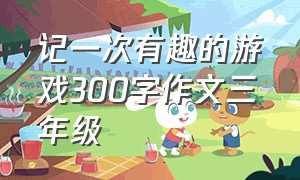 记一次有趣的游戏300字作文三年级