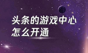 头条的游戏中心怎么开通