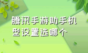 腾讯手游助手机型设置选哪个