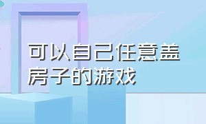 可以自己任意盖房子的游戏