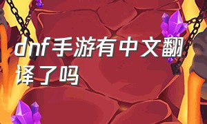 dnf手游有中文翻译了吗（dnf手游韩服怎么翻译中文最新）