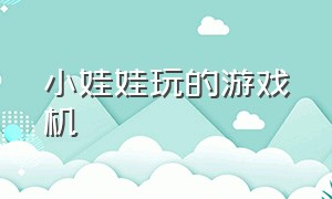 小娃娃玩的游戏机