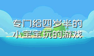 专门给四岁半的小宝宝玩的游戏（8个适合4岁宝宝玩的游戏）