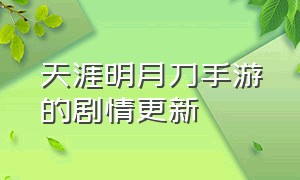 天涯明月刀手游的剧情更新（天涯明月刀手游可以搬砖赚钱吗）