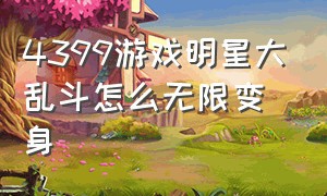 4399游戏明星大乱斗怎么无限变身