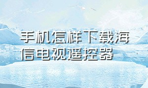 手机怎样下载海信电视遥控器（海信电视手机万能遥控器app怎么用）