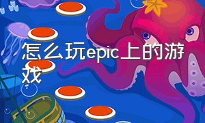 怎么玩epic上的游戏（epic怎么玩steam的游戏）