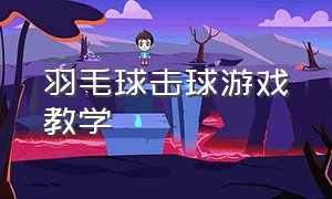 羽毛球击球游戏教学（羽毛球训练游戏方法）