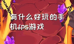 有什么好玩的手机fps游戏（有什么画质好的fps手机游戏）