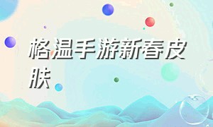 格温手游新春皮肤（格温手游哪个皮肤手感最好）