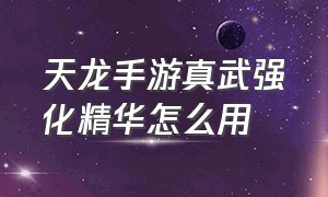 天龙手游真武强化精华怎么用（天龙手游礼包）