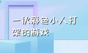 一伙彩色小人打架的游戏