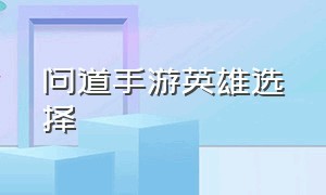 问道手游英雄选择（问道手游应用宝渠道服）