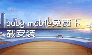pubg mobile免费下载安装（pubg mobile下载安装官网）