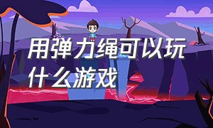 用弹力绳可以玩什么游戏