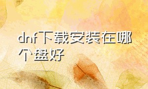 dnf下载安装在哪个盘好