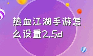 热血江湖手游怎么设置2.5d