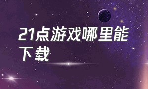 21点游戏哪里能下载