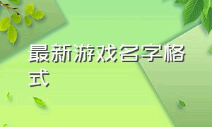 最新游戏名字格式（游戏统一格式名字大全简单的）