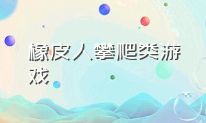 橡皮人攀爬类游戏（橡皮人攀爬类游戏叫什么）