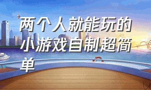 两个人就能玩的小游戏自制超简单