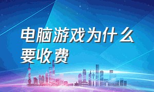 电脑游戏为什么要收费