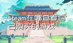 steam在哪查看自己购买的游戏