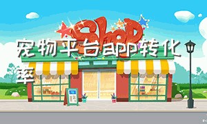 宠物平台app转化率