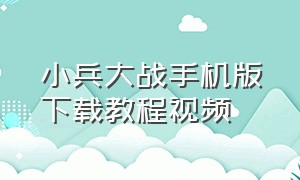 小兵大战手机版下载教程视频