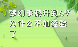 梦幻手游升到69为什么不加经验了