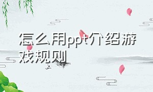 怎么用ppt介绍游戏规则（怎么用ppt介绍游戏规则）