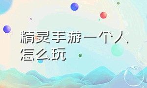 精灵手游一个人怎么玩（《精灵手游》攻略视频下载）