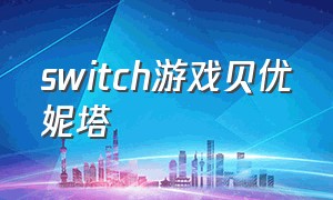 switch游戏贝优妮塔（switch贝优妮塔如何设置中文）