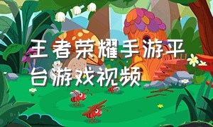 王者荣耀手游平台游戏视频