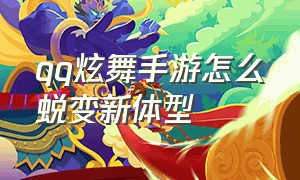 qq炫舞手游怎么蜕变新体型