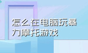 怎么在电脑玩暴力摩托游戏