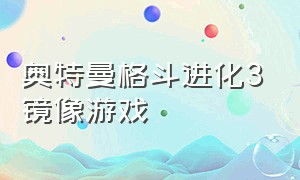 奥特曼格斗进化3镜像游戏（奥特曼格斗进化3汉化版图）