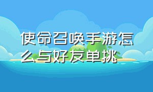 使命召唤手游怎么与好友单挑