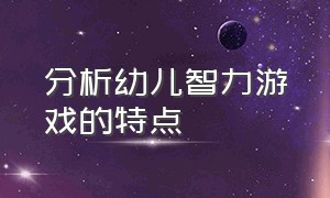 分析幼儿智力游戏的特点