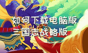 如何下载电脑版三国志战略版