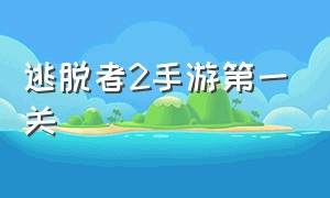 逃脱者2手游第一关（逃脱者2第一关流程）