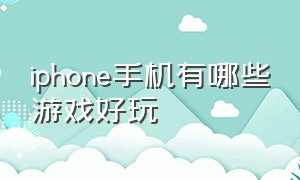 iphone手机有哪些游戏好玩