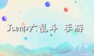 Jump大乱斗 手游（jump大乱斗手游安卓版下载）