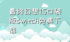 最终幻想15口袋版switch免费下载