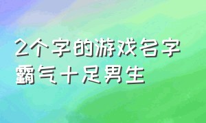 2个字的游戏名字霸气十足男生